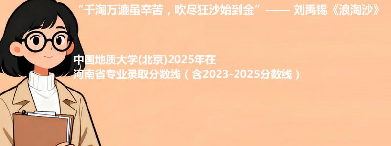 中国地质大学(北京)2025年在河南录取分数线和最低位次(含2023-2025历年)