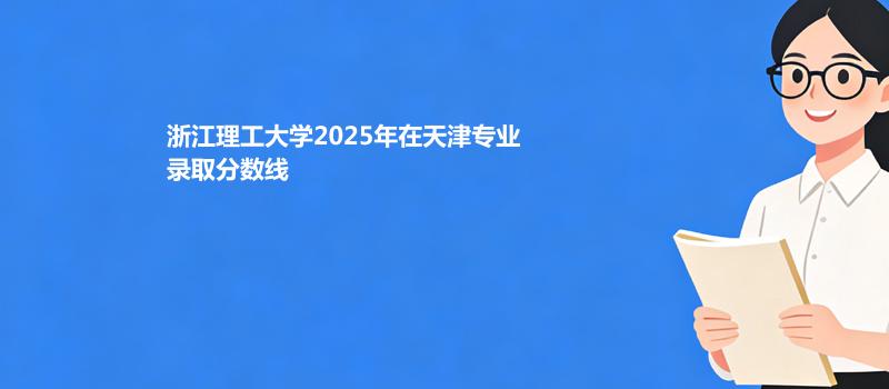 浙江理工大学2025在天津分专业最低录取分数