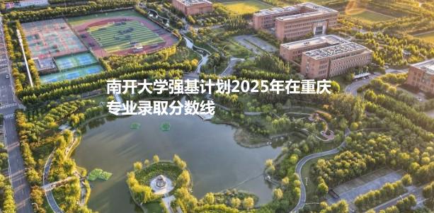 南开大学强基计划2025年在重庆专业录取分数线