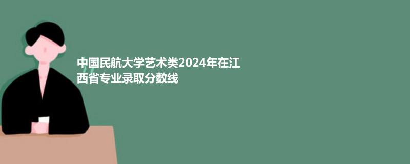中国民航大学艺术类2024年在江西省专业录取分数线