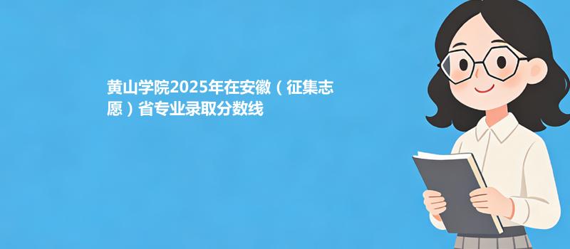 黄山学院2025在安徽（征集志愿）专业录取最低分 