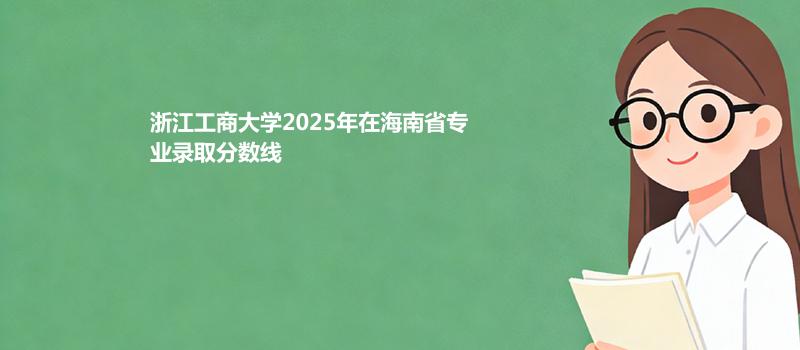 浙江工商大学2025在海南专业最低分及最高分