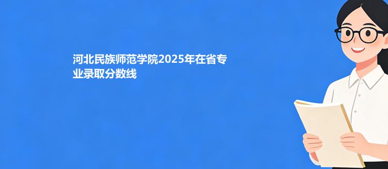 河北民族师范学院2025分数线 2026多少分能上
