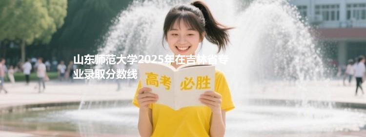 山东师范大学2025年在吉林录取分数线