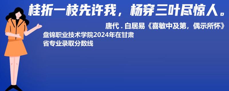 盘锦职业技术学院2024年在甘肃省专业录取分数线
