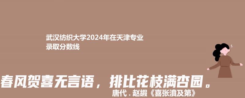 武汉纺织大学2024年在天津专业录取分数线