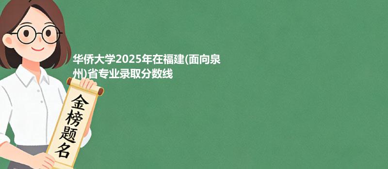 华侨大学2025在福建(面向泉州)专业多少分录取