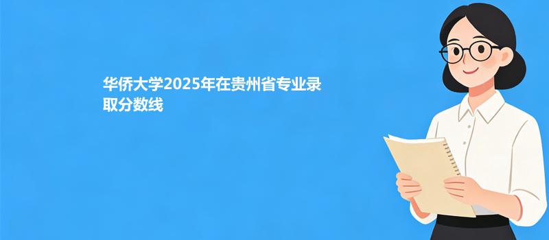 华侨大学2025在贵州专业最低录取分数