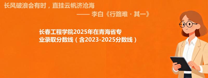 长春工程学院2025年在青海专业分数线和位次(含2023-2025历年)