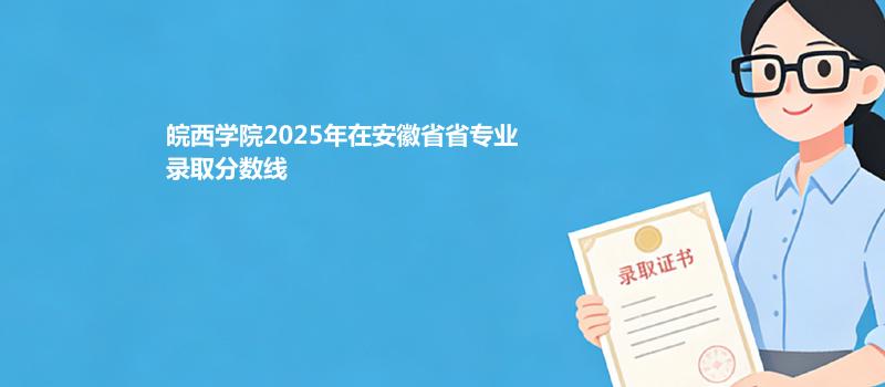 皖西学院2025在安徽专业录取最低分 