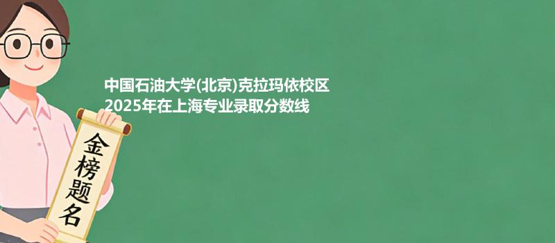 中国石油大学(北京)克拉玛依校2025在上海专业最低分和位次