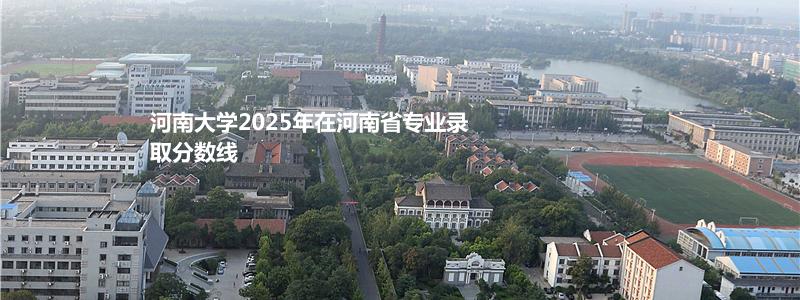 河南大学2025年在河南省专业录取分数线
