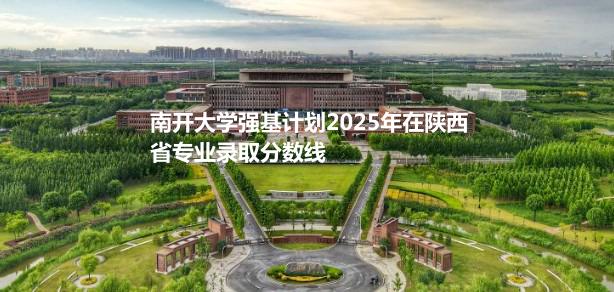 南开大学强基计划2025年在陕西省专业录取分数线