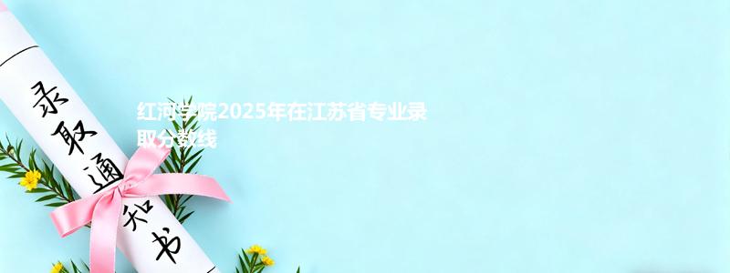 红河学院2025年在江苏录取分数线：最低分498