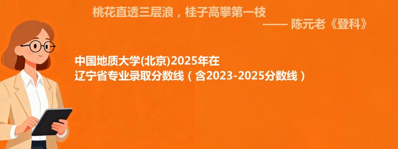 中国地质大学(北京)2025年在辽宁录取分数线和最低位次(含2023-2025历年)