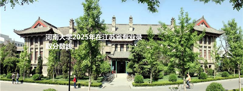 河南大学2025年在江苏省专业录取分数线