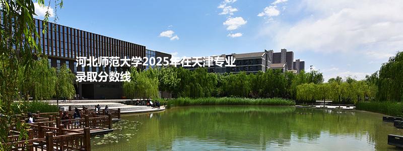 河北师范大学2025年在天津专业录取分数线