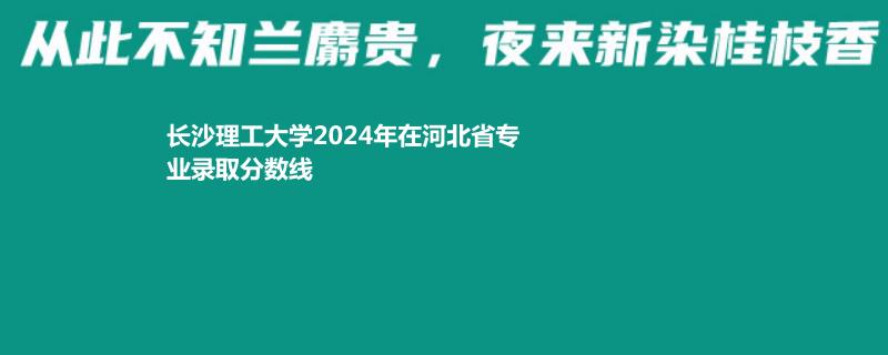 长沙理工大学2024高考河北最低录取分数线