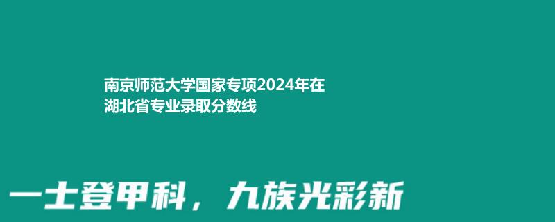 南京师范大学国家专项2024年在湖北省专业录取分数线