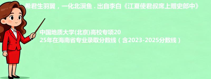 中国地质大学(北京)高校专项2025年在海南专业录取分数线（含2023-2025分数线）