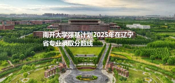南开大学强基计划2025年在辽宁省专业录取分数线