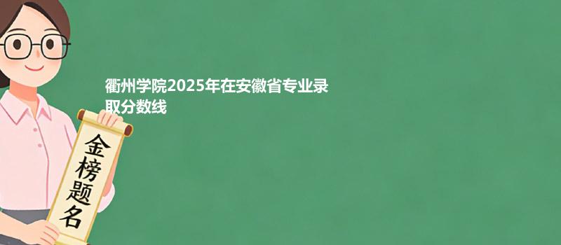 衢州学院2025在安徽专业最低分和位次