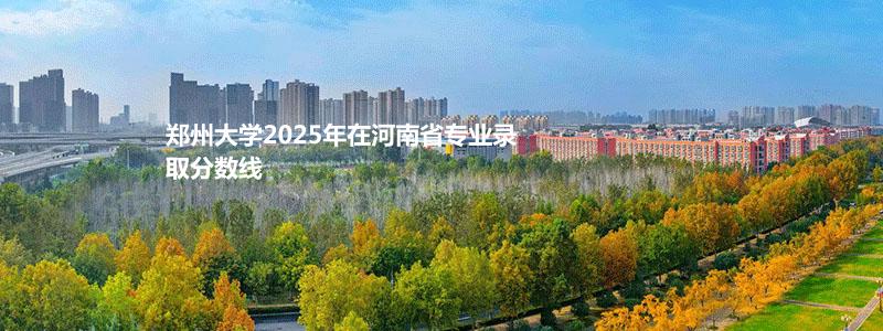 郑州大学2025年在河南省专业录取分数线