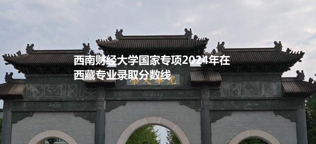 西南财经大学国家专项2024高考西藏专业录取分数线