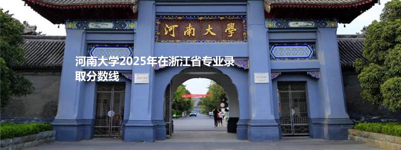 河南大学2025年在浙江省专业录取分数线