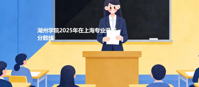 湖州学院2025在上海专业分数线和最低分排名
