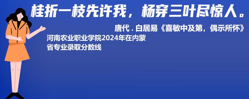 河南农业职业学院2024年在内蒙省专业录取分数线