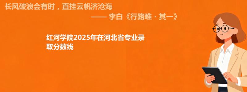 红河学院2025年在河北省专业录取分数线 最低500分