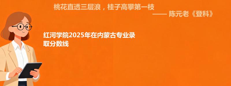 红河学院2025年在内蒙古专业录取分数线