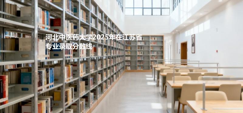 河北中医药大学2025在江苏专业录取最低分