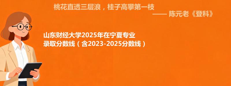 山东财经大学2025年在宁夏专业录取分数线(含2023-2025历年)