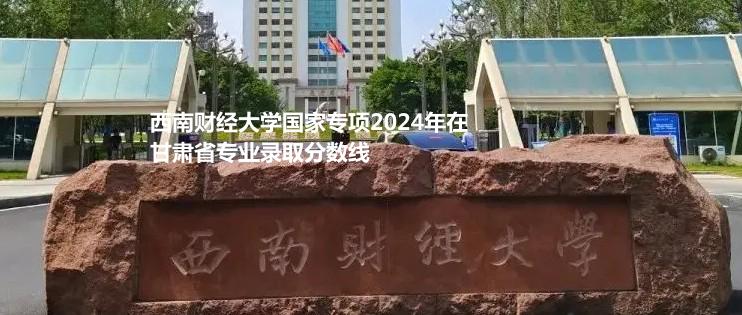 西南财经大学国家专项2024高考甘肃省专业录取分数线