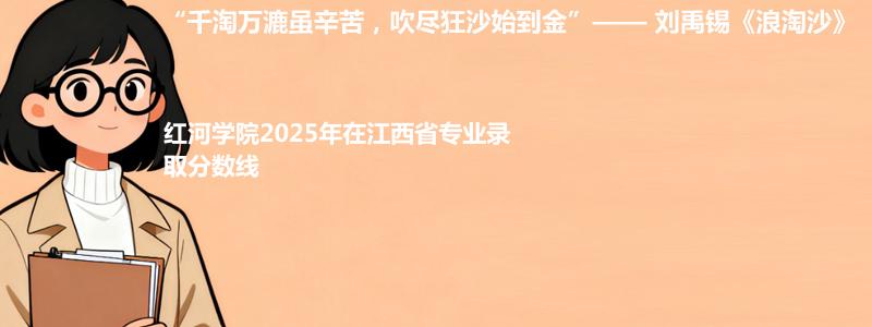 红河学院2025年在江西省专业录取分数线：最低471.8分