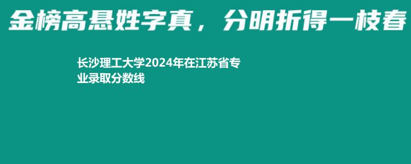 长沙理工大学2024高考江苏最低录取分数线
