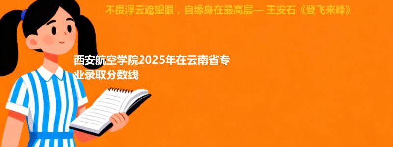 西安航空学院2025年在云南省专业录取分汇总（2026考生参考）