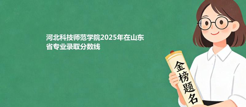 河北科技师范学院2025在山东专业录取最低分
