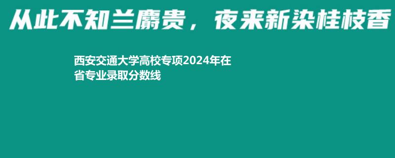 西安交通大学高校专项2024专业录取分数线