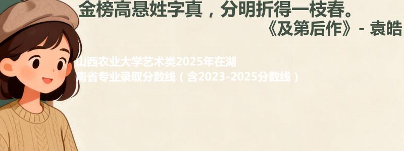 山西农业大学艺术类2025年在湖南分数线和最低位次(含2023-2025历年)