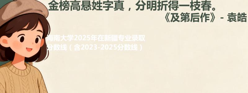 海南大学2025年在新疆中外合作办学分数线和最低位次(含2023-2025历年)