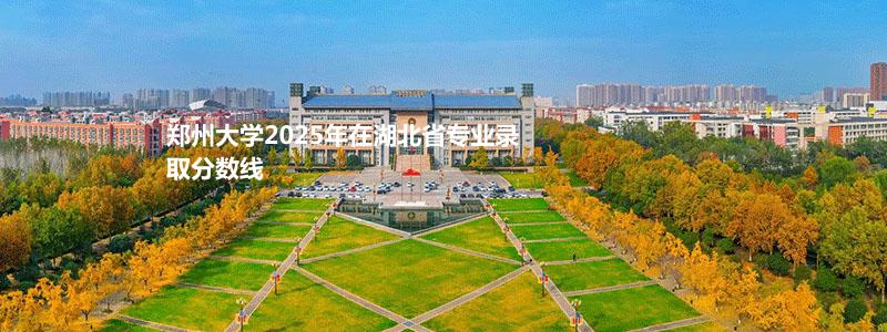 郑州大学2025高考湖北省专业录取分数线