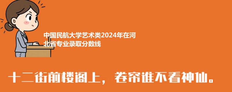 中国民航大学艺术类2024年在河北省专业录取分数线