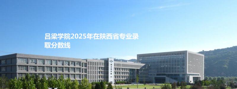 吕梁学院2025年在陕西艺术类分数线  最低分398