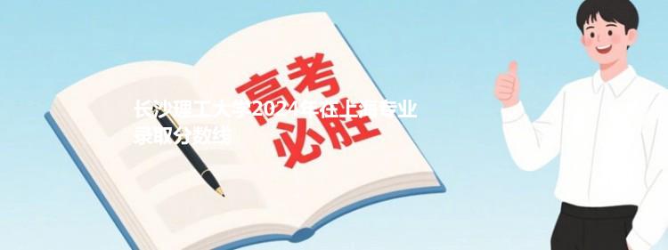 长沙理工大学2024年在上海专业录取分数线