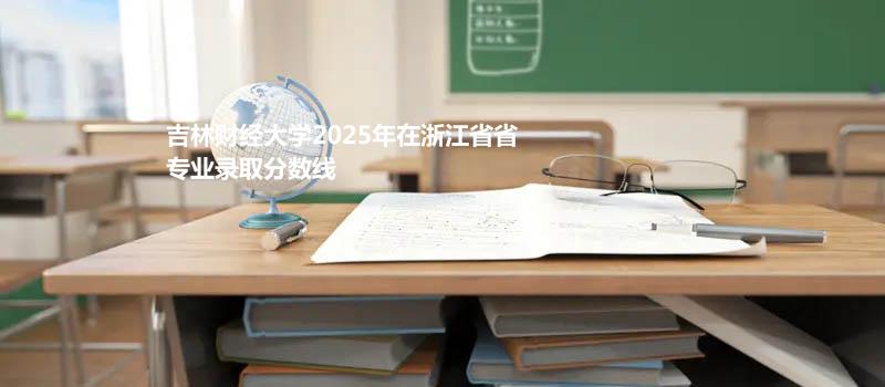 吉林财经大学2025在浙江专业录取最低分数线
