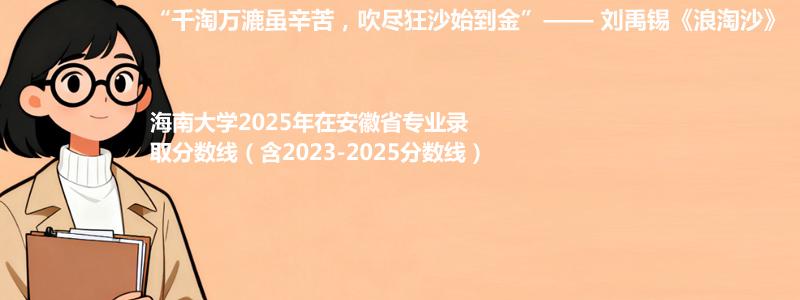 海南大学2025年在安徽中外合作办学分数线和最低位次(含2023-2025历年)