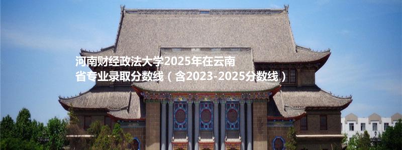河南财经政法大学2025新疆哈密定向、南疆单列分数线